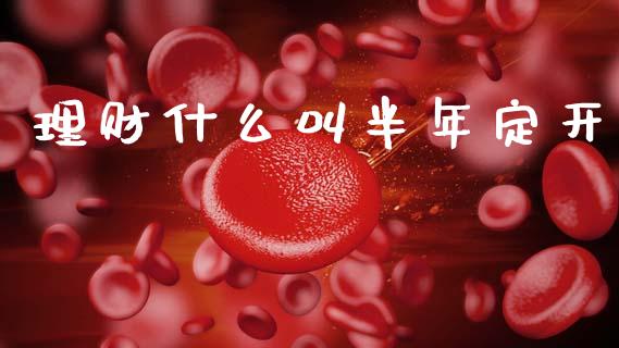 理财什么叫半年定开_https://wap.jnbaishite.cn_理财投资_第1张