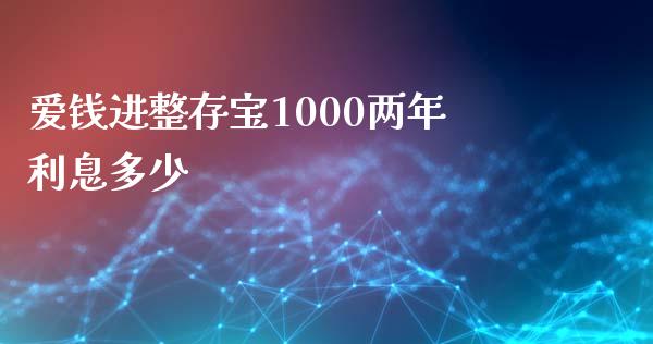 爱钱进整存宝1000两年利息多少_https://wap.jnbaishite.cn_理财投资_第1张