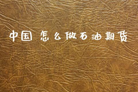 中国 怎么做石油期货_https://wap.jnbaishite.cn_全球财富_第1张
