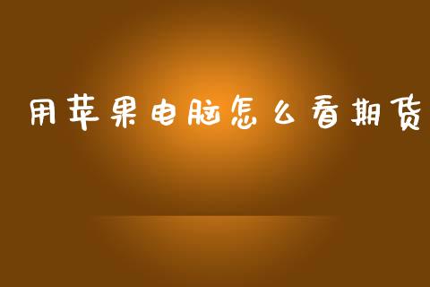 用苹果电脑怎么看期货_https://wap.jnbaishite.cn_理财投资_第1张