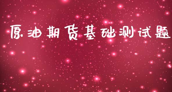 原油期货基础测试题_https://wap.jnbaishite.cn_期货资讯_第1张