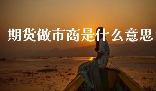 期货做市商是什么意思_https://wap.jnbaishite.cn_期货资讯_第1张
