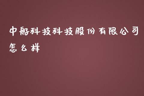 中船科技科技股份有限公司怎么样_https://wap.jnbaishite.cn_理财投资_第1张