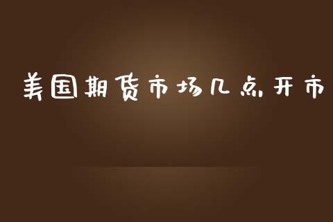 美国期货市场几点开市_https://wap.jnbaishite.cn_全球财富_第1张