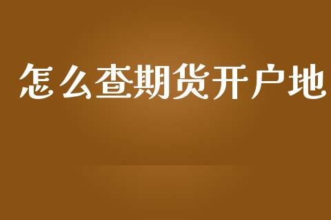 怎么查期货开户地_https://wap.jnbaishite.cn_全球财富_第1张