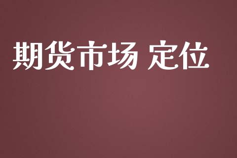 期货市场 定位_https://wap.jnbaishite.cn_金融资讯_第1张