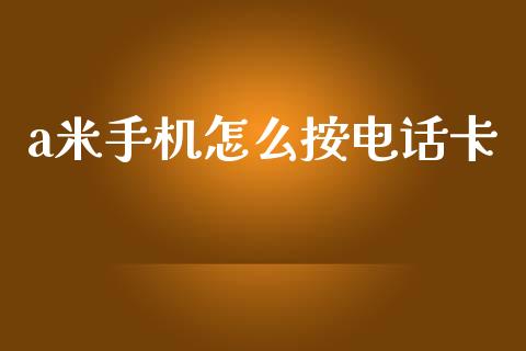 a米手机怎么按电话卡_https://wap.jnbaishite.cn_金融资讯_第1张