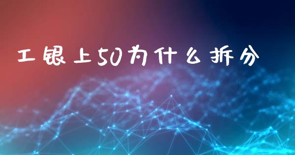 工银上50为什么拆分_https://wap.jnbaishite.cn_理财投资_第1张