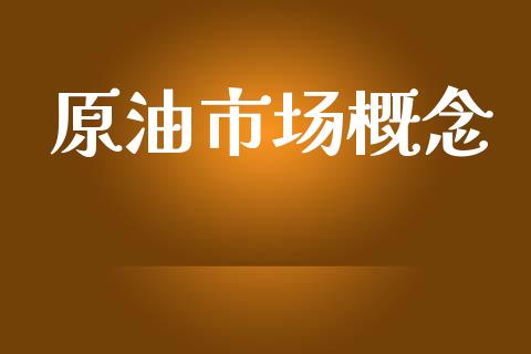 原油市场概念_https://wap.jnbaishite.cn_期货资讯_第1张