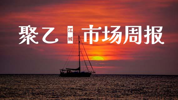 聚乙烯市场周报_https://wap.jnbaishite.cn_全球财富_第1张