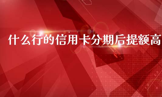 什么行的信用卡分期后提额高_https://wap.jnbaishite.cn_全球财富_第1张