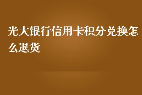 光大银行信用卡积分兑换怎么退货_https://wap.jnbaishite.cn_理财投资_第1张