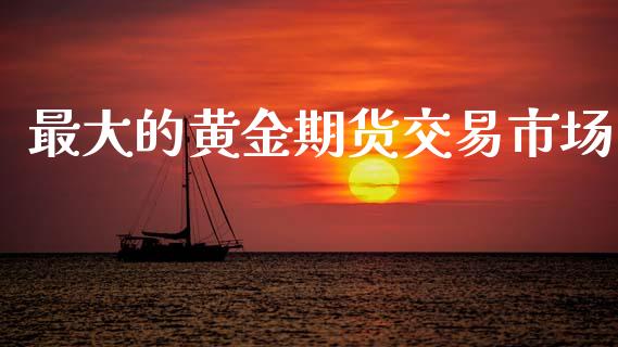 最大的黄金期货交易市场_https://wap.jnbaishite.cn_全球财富_第1张