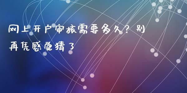 网上开户审核需要多久？别再凭感觉猜了_https://wap.jnbaishite.cn_全球财富_第1张