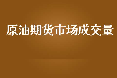 原油期货市场成交量_https://wap.jnbaishite.cn_全球财富_第1张