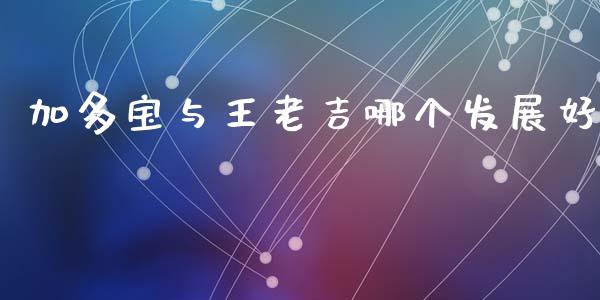 加多宝与王老吉哪个发展好_https://wap.jnbaishite.cn_期货资讯_第1张