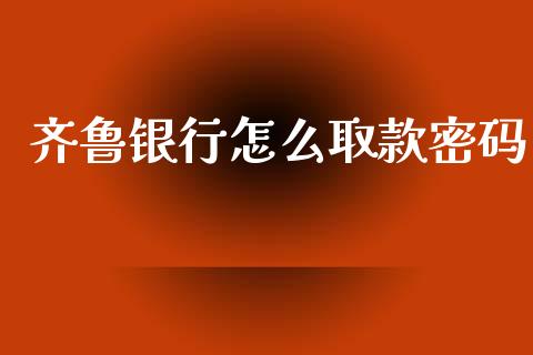 齐鲁银行怎么取款密码_https://wap.jnbaishite.cn_理财投资_第1张