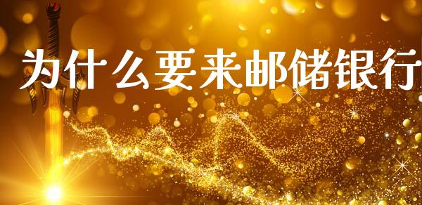 为什么要来邮储银行_https://wap.jnbaishite.cn_金融资讯_第1张