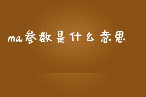 ma参数是什么意思_https://wap.jnbaishite.cn_理财投资_第1张