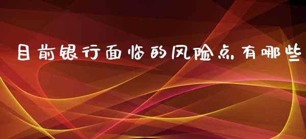 目前银行面临的风险点有哪些_https://wap.jnbaishite.cn_全球财富_第1张