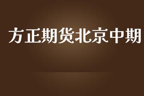 方正期货北京中期_https://wap.jnbaishite.cn_金融资讯_第1张