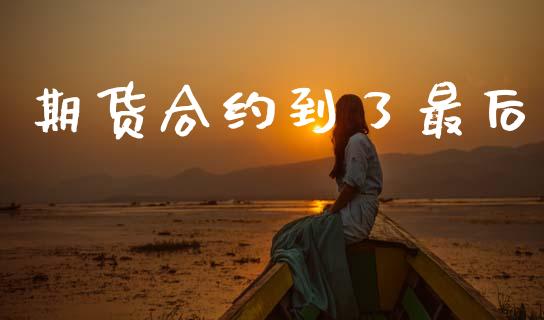 期货合约到了最后_https://wap.jnbaishite.cn_金融资讯_第1张