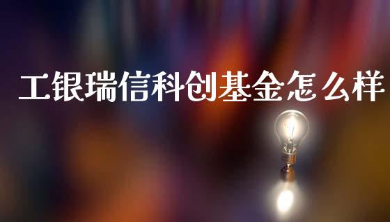 工银瑞信科创基金怎么样_https://wap.jnbaishite.cn_期货资讯_第1张