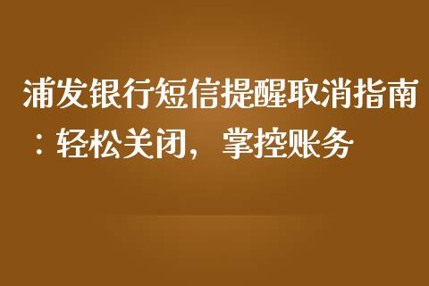 浦发银行短信提醒取消指南：轻松关闭，掌控账务_https://wap.jnbaishite.cn_理财投资_第1张