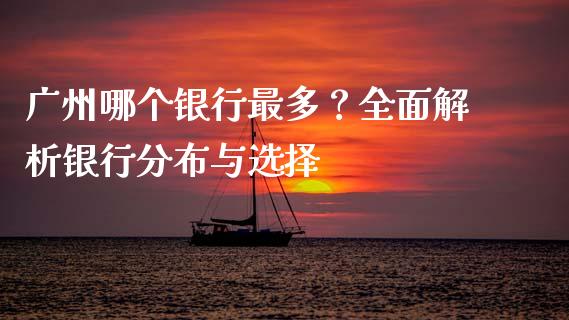 广州哪个银行最多？全面解析银行分布与选择_https://wap.jnbaishite.cn_全球财富_第1张