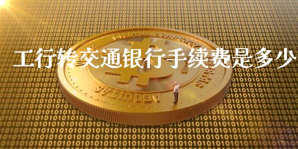工行转交通银行手续费是多少_https://wap.jnbaishite.cn_理财投资_第1张