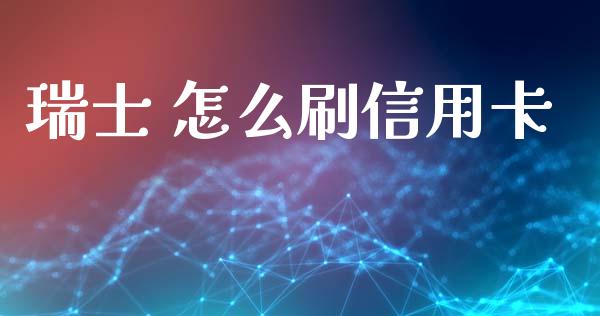 瑞士 怎么刷信用卡_https://wap.jnbaishite.cn_期货资讯_第1张