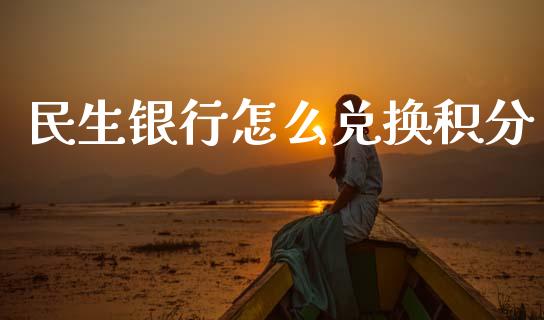 民生银行怎么兑换积分_https://wap.jnbaishite.cn_期货资讯_第1张
