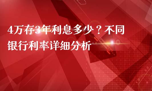 4万存3年利息多少？不同银行利率详细分析_https://wap.jnbaishite.cn_理财投资_第1张