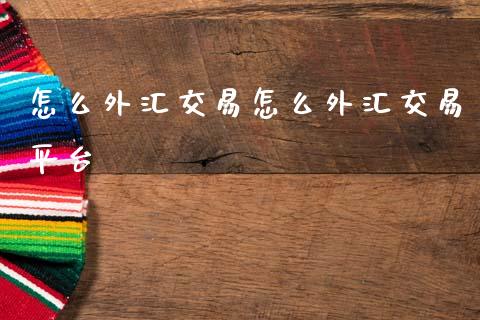 怎么外汇交易怎么外汇交易平台_https://wap.jnbaishite.cn_金融资讯_第1张