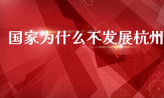 国家为什么不发展杭州_https://wap.jnbaishite.cn_全球财富_第1张