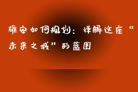 雄安如何规划：详解这座“未来之城”的蓝图_https://wap.jnbaishite.cn_全球财富_第1张