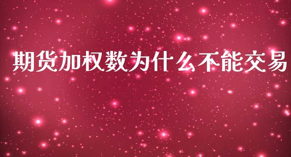期货加权数为什么不能交易_https://wap.jnbaishite.cn_金融资讯_第1张