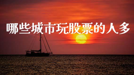 哪些城市玩股票的人多_https://wap.jnbaishite.cn_理财投资_第1张