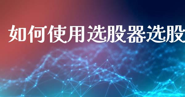 如何使用选股器选股_https://wap.jnbaishite.cn_理财投资_第1张