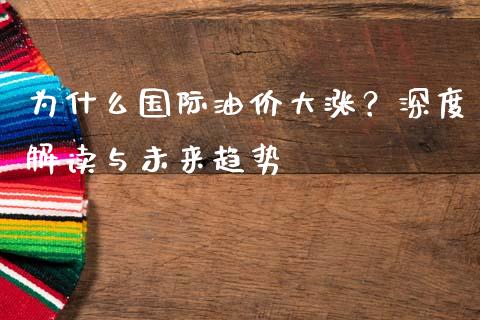 为什么国际油价大涨？深度解读与未来趋势_https://wap.jnbaishite.cn_理财投资_第1张