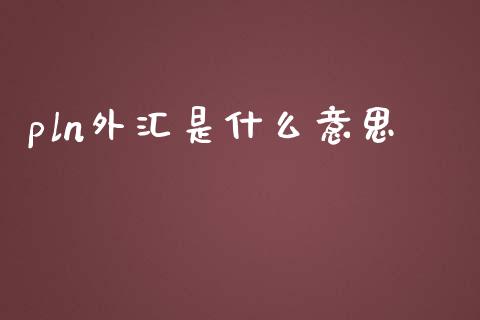 pln外汇是什么意思_https://wap.jnbaishite.cn_理财投资_第1张