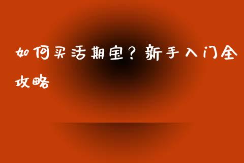 如何买活期宝?新手入门全攻略_理财投资_第1张_全球财富_理财投资_金融资讯_期货资讯 如何买活期宝?新手入门全攻略_https://wap.jnbaishite.cn_理财投资_第1张