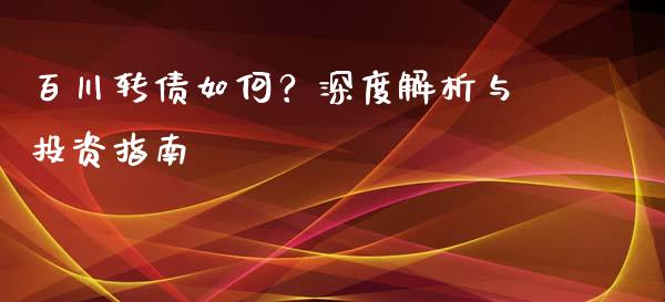 百川转债如何？深度解析与投资指南_https://wap.jnbaishite.cn_金融资讯_第1张