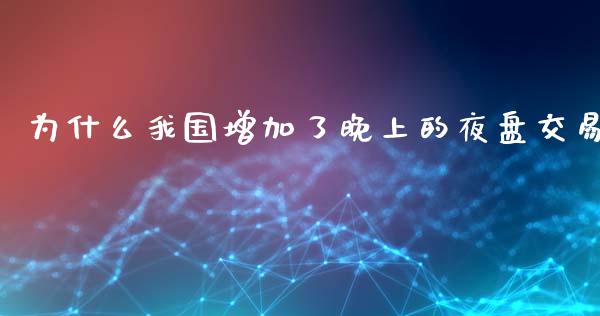 为什么我国增加了晚上的夜盘交易_https://wap.jnbaishite.cn_金融资讯_第1张