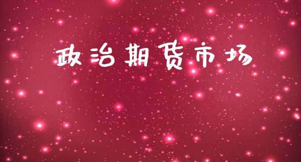 政治期货市场_https://wap.jnbaishite.cn_期货资讯_第1张