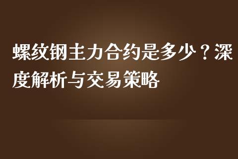 螺纹钢主力合约是多少？深度解析与交易策略_https://wap.jnbaishite.cn_理财投资_第1张