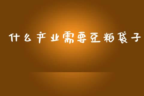 什么产业需要豆粕袋子_https://wap.jnbaishite.cn_全球财富_第1张