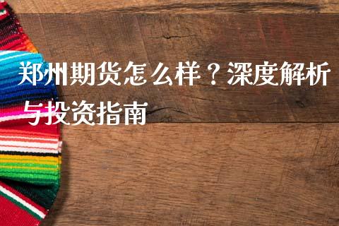 郑州期货怎么样？深度解析与投资指南_https://wap.jnbaishite.cn_金融资讯_第1张