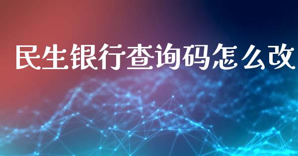民生银行查询码怎么改_https://wap.jnbaishite.cn_金融资讯_第1张
