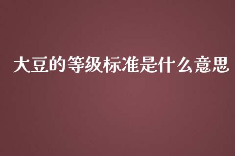 大豆的等级标准是什么意思_https://wap.jnbaishite.cn_金融资讯_第1张